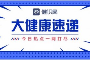 大健康速递中药进医保商洽成功率96%；歌礼股价暴降25%