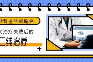 晚期肾通明细胞癌靶向医治失利怎么看其他二线医治了解一下